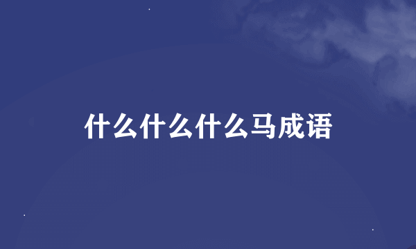 什么什么什么马成语