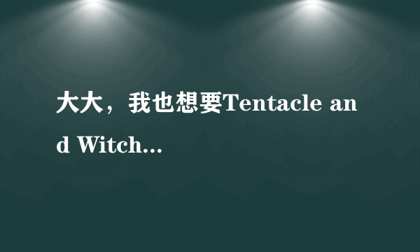 大大，我也想要Tentacle and Witches的游戏啊，能不能赏一个啊...