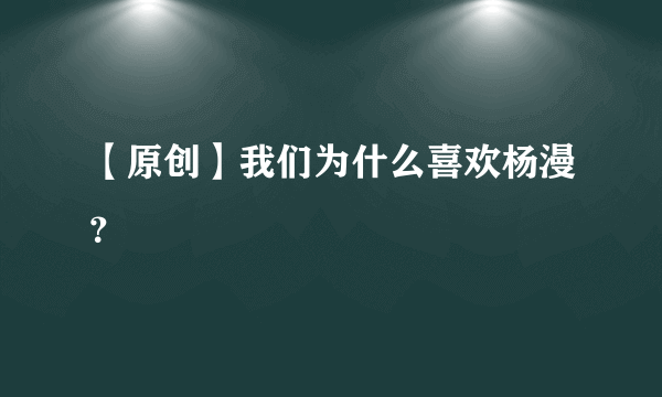 【原创】我们为什么喜欢杨漫？