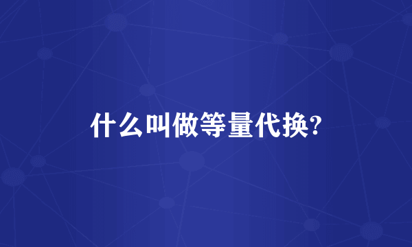 什么叫做等量代换?