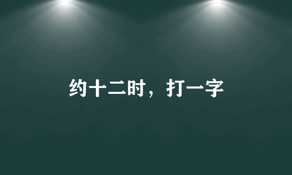 约十二时，打一字