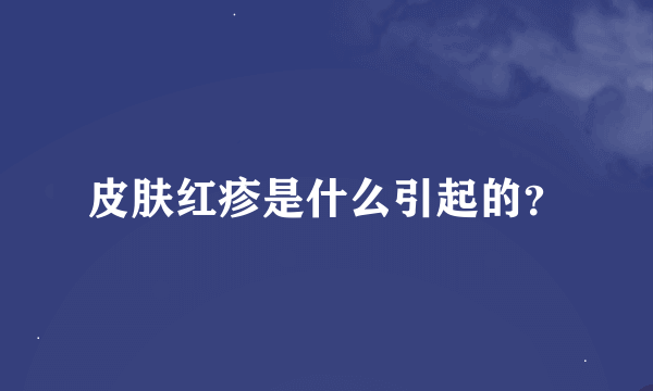 皮肤红疹是什么引起的？