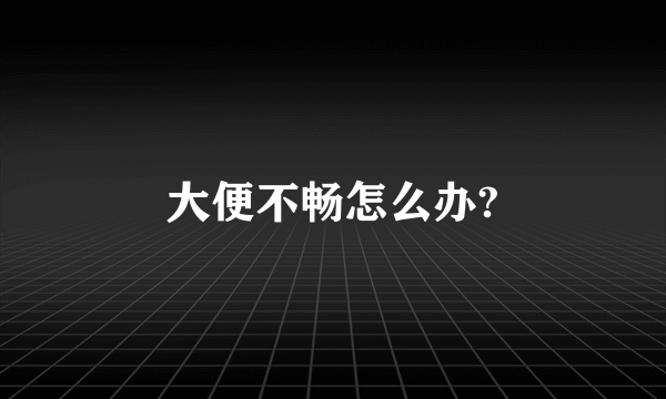 大便不畅怎么办?