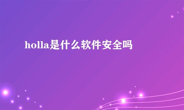 holla是什么软件安全吗