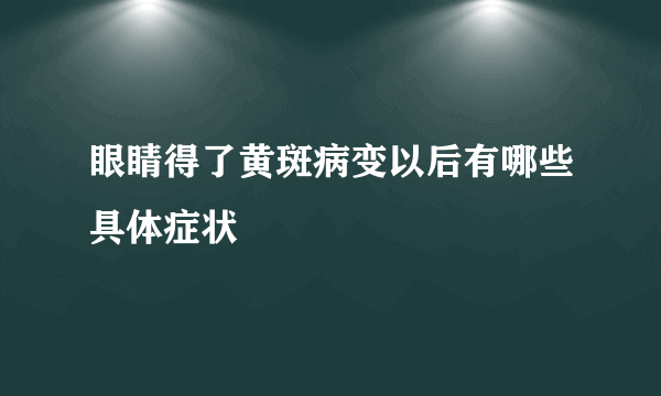 眼睛得了黄斑病变以后有哪些具体症状
