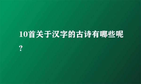 10首关于汉字的古诗有哪些呢?