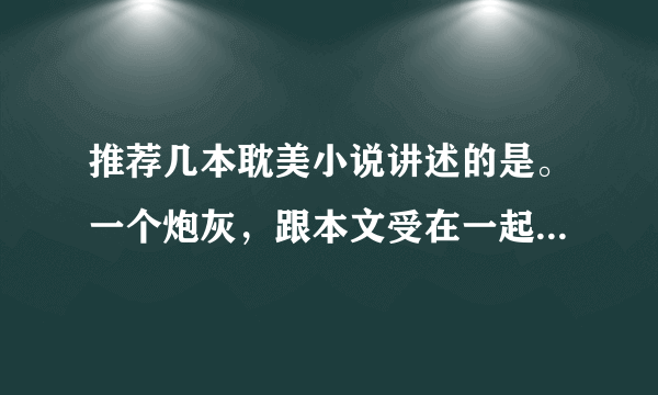 推荐几本耽美小说讲述的是。一个炮灰，跟本文受在一起了。跟（穿进万人迷的我人设崩了）差不多的文？