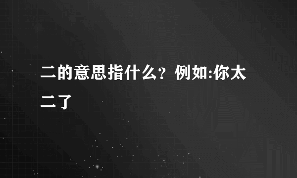 二的意思指什么？例如:你太二了