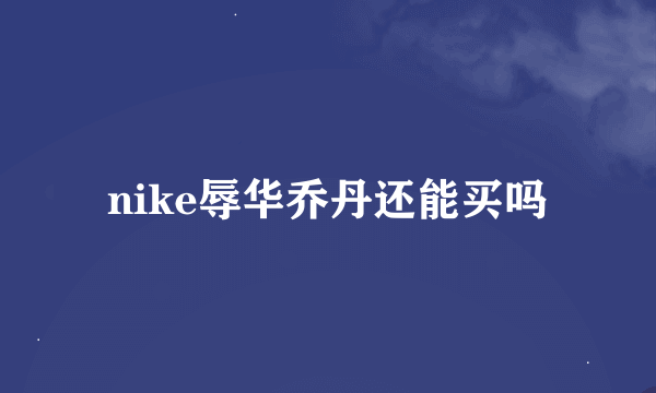 nike辱华乔丹还能买吗