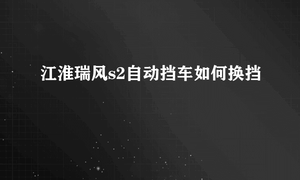江淮瑞风s2自动挡车如何换挡