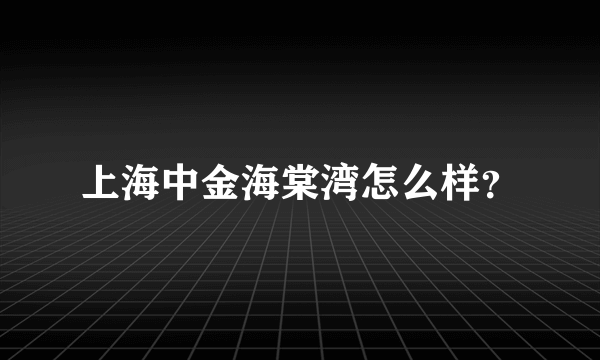 上海中金海棠湾怎么样？