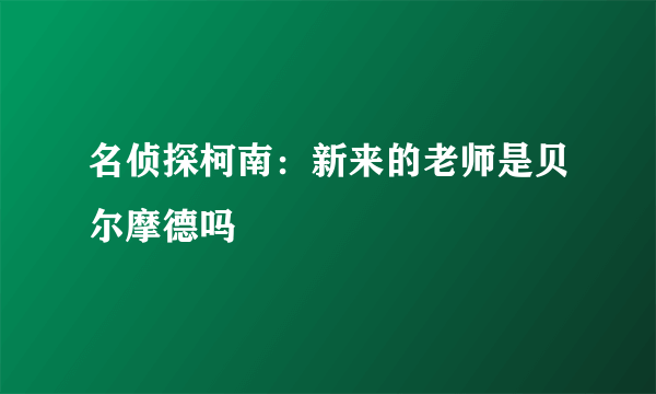 名侦探柯南：新来的老师是贝尔摩德吗