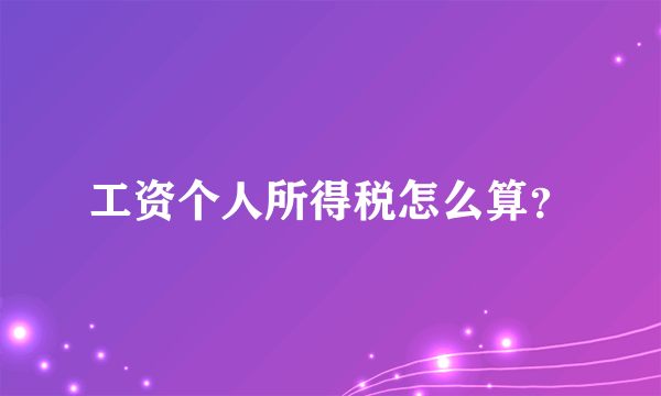 工资个人所得税怎么算？