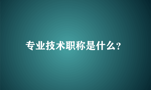 专业技术职称是什么？
