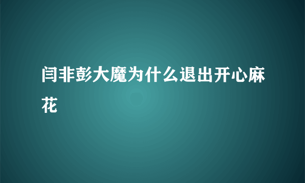 闫非彭大魔为什么退出开心麻花