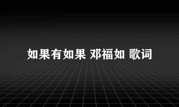 如果有如果 邓福如 歌词