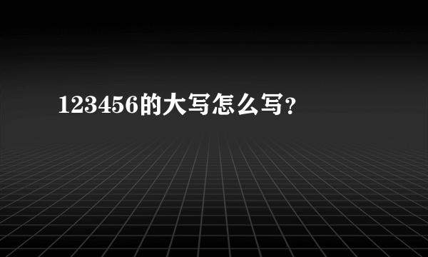 123456的大写怎么写？
