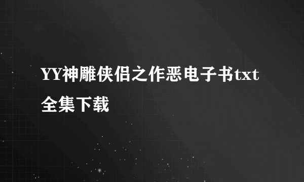 YY神雕侠侣之作恶电子书txt全集下载