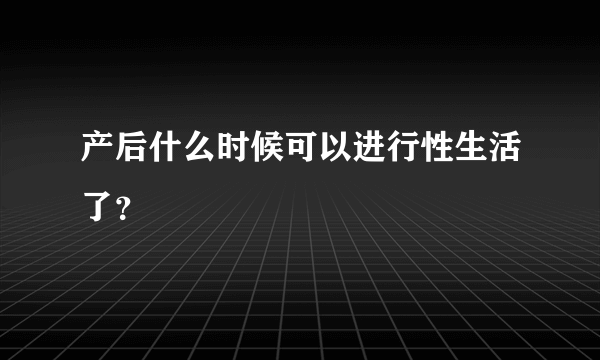 产后什么时候可以进行性生活了？