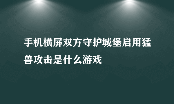 手机横屏双方守护城堡启用猛兽攻击是什么游戏