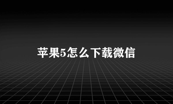 苹果5怎么下载微信