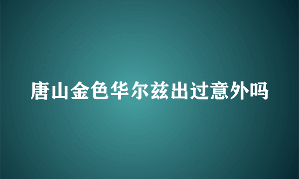 唐山金色华尔兹出过意外吗
