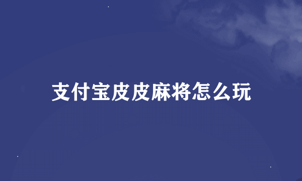 支付宝皮皮麻将怎么玩