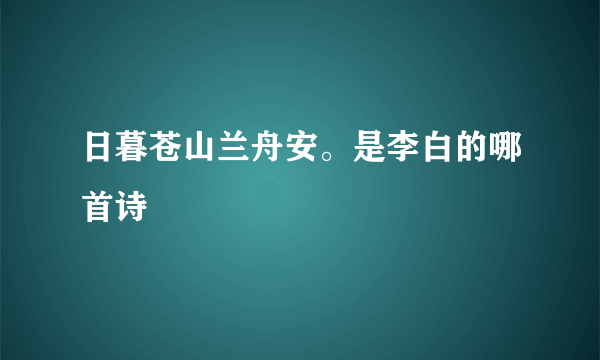日暮苍山兰舟安。是李白的哪首诗