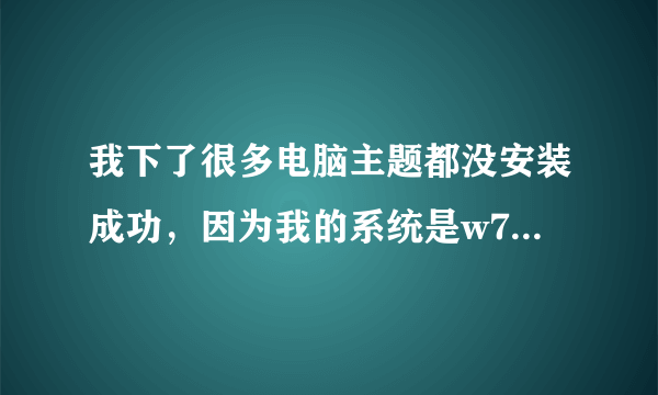 我下了很多电脑主题都没安装成功，因为我的系统是w7，求一个我叫mt的电脑主题。。。。。