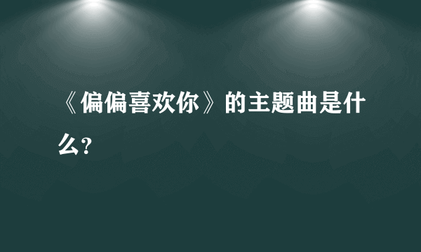 《偏偏喜欢你》的主题曲是什么？