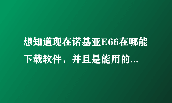 想知道现在诺基亚E66在哪能下载软件，并且是能用的，求告知