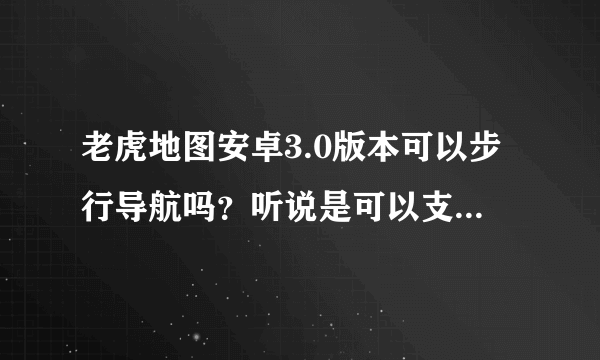 老虎地图安卓3.0版本可以步行导航吗？听说是可以支持的，怎么操作呢？