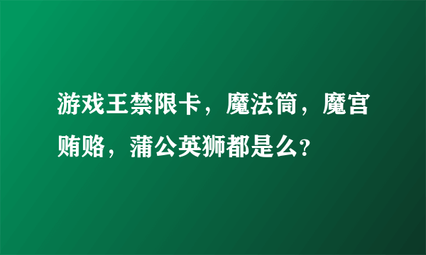 游戏王禁限卡，魔法筒，魔宫贿赂，蒲公英狮都是么？