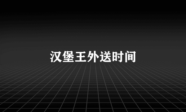 汉堡王外送时间