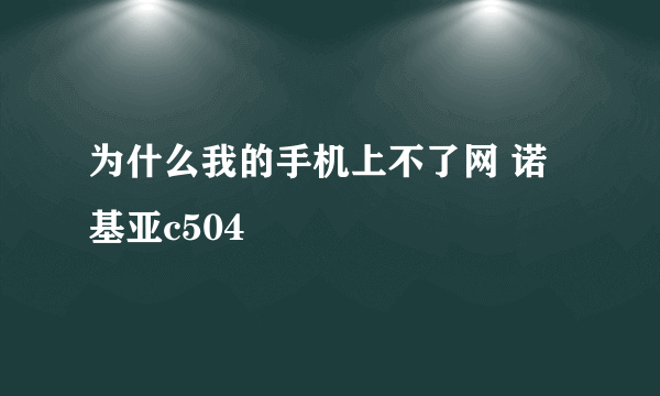 为什么我的手机上不了网 诺基亚c504