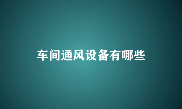 车间通风设备有哪些