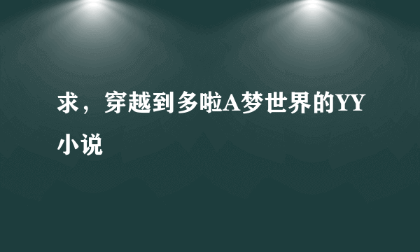 求，穿越到多啦A梦世界的YY小说