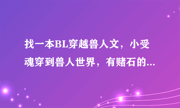 找一本BL穿越兽人文，小受魂穿到兽人世界，有赌石的，书名叫什么
