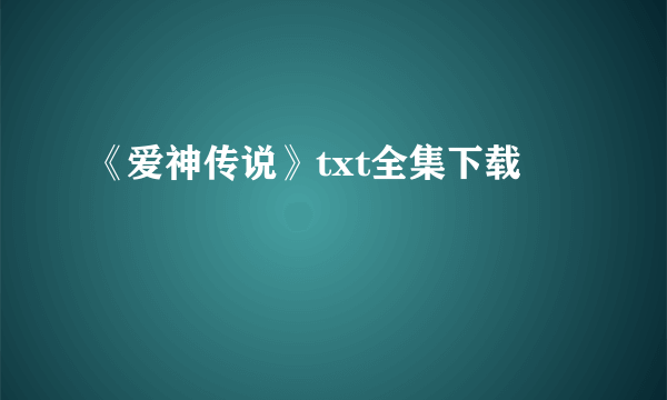 《爱神传说》txt全集下载