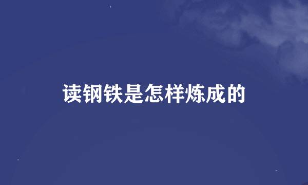 读钢铁是怎样炼成的