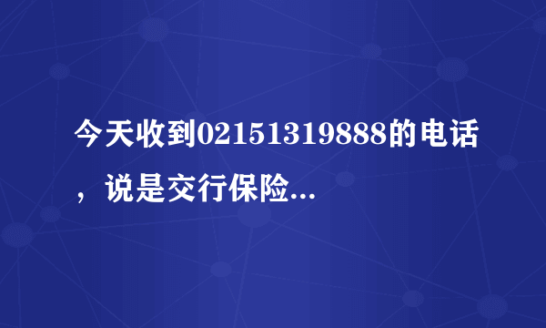 今天收到02151319888的电话，说是交行保险的，说只要每个月直接从信用卡里扣100.3元，就可以了，真的吗？