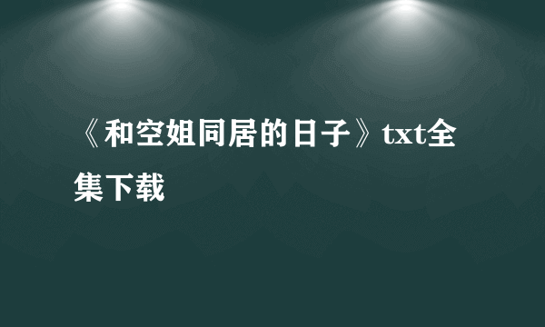 《和空姐同居的日子》txt全集下载