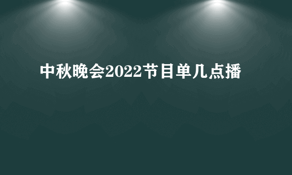 中秋晚会2022节目单几点播