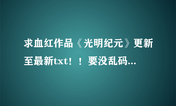 求血红作品《光明纪元》更新至最新txt！！要没乱码的,谢谢！！