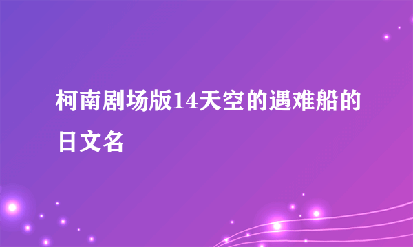 柯南剧场版14天空的遇难船的日文名