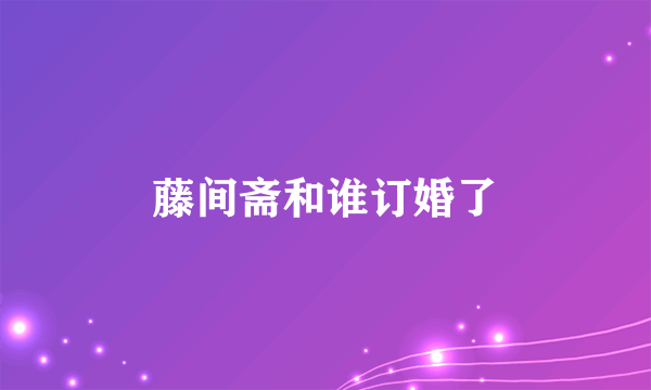 藤间斋和谁订婚了