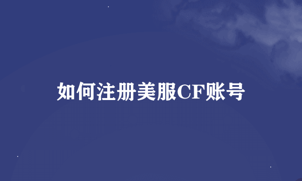 如何注册美服CF账号