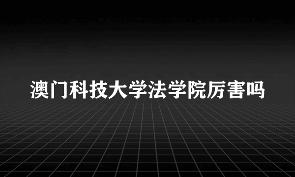 澳门科技大学法学院厉害吗