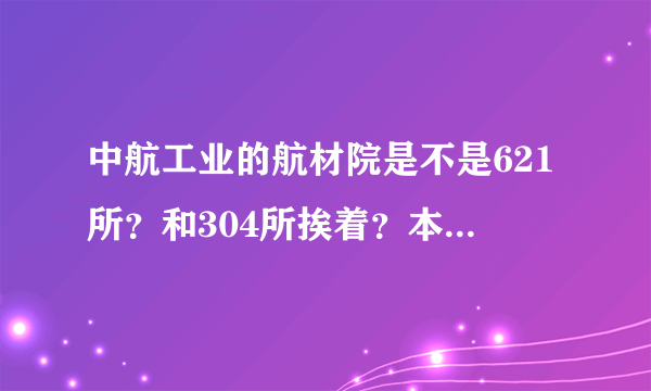 中航工业的航材院是不是621所？和304所挨着？本科生待遇怎么样