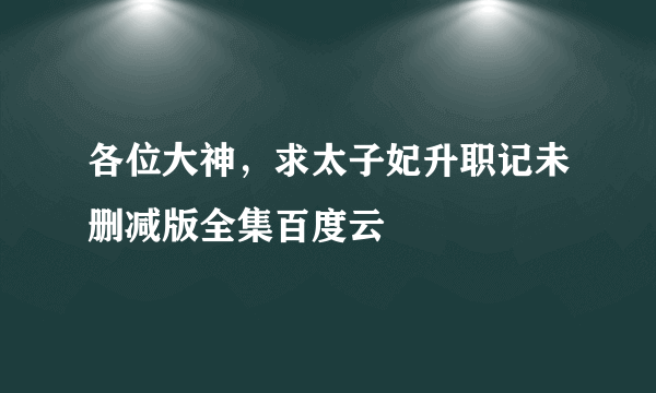 各位大神，求太子妃升职记未删减版全集百度云